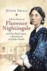 A Brief History of Florence Nightingale: And Her Real Legacy, a Revolution in Public Health