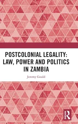 Postcolonial Legality: Law, Power and Politics in Zambia