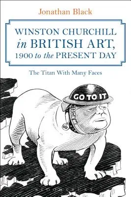 Winston Churchill in British Art, 1900 to the Present Day: The Titan with Many Faces