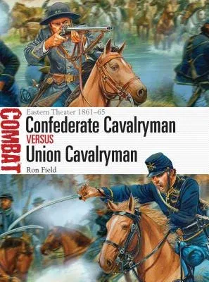 Confederate Cavalryman Vs Union Cavalryman: Eastern Theater 1861-65