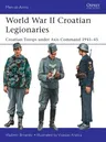 World War II Croatian Legionaries: Croatian Troops Under Axis Command 1941-45