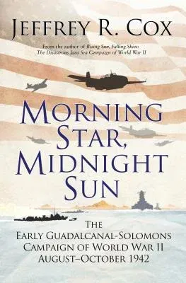 Morning Star, Midnight Sun: The Early Guadalcanal-Solomons Campaign of World War II August-October 1942