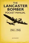 The Lancaster Bomber Pocket Manual: 1941-1945