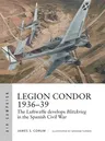 Legion Condor 1936-39: The Luftwaffe Develops Blitzkrieg in the Spanish Civil War