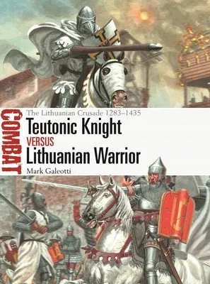 Teutonic Knight Vs Lithuanian Warrior: The Lithuanian Crusade 1283-1435