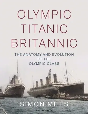 Olympic Titanic Britannic: The Anatomy and Evolution of the Olympic Class