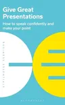 Give Great Presentations: How to Speak Confidently and Make Your Point