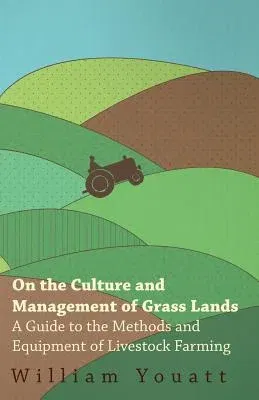 On the Culture and Management of Grass Lands - A Guide to the Methods and Equipment of Livestock Farming