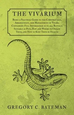 The Vivarium - Being a Practical Guide to the Construction, Arrangement, and Management of Vivaria: Containing Full Information as to all Reptiles Suitabl