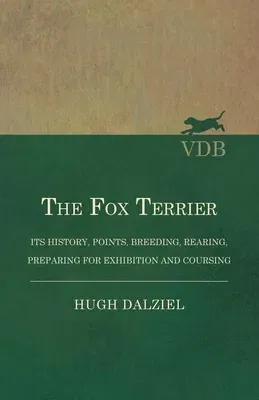 The Fox Terrier - Its History, Points, Breeding, Rearing, Preparing for Exhibition and Coursing