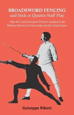 Broadsword Fencing and Stick or Quarter-Staff Play - After the Latest European Practice Adopted in the Military Schools of France Italy and the United