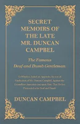 Secret Memoirs of the Late Mr. Duncan Campbel, The Famous Deaf and Dumb Gentleman - To Which is Added an Appendix, by way of Vindication of Mr. Duncan