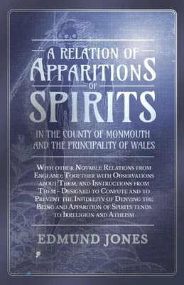 A Relation of Apparitions of Spirits in the County of Monmouth and the Principality of Wales;With other Notable Relations from England; Together with Ob