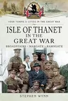 Isle of Thanet in the Great War: Broadstairs - Margate - Ramsgate