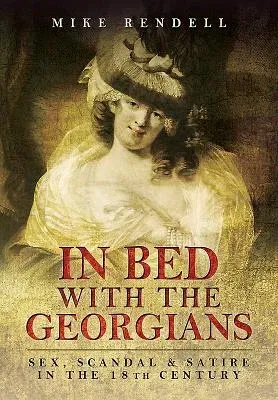 In Bed with the Georgians: Sex, Scandal and Satire in the 18th Century