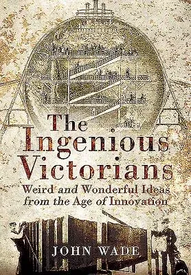 The Ingenious Victorians: Weird and Wonderful Ideas from the Age of Innovation