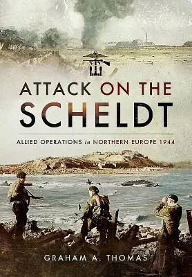 Attack on the Scheldt: The Struggle for Antwerp 1944