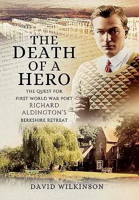 The Death of a Hero: The Quest for First World War Poet Richard Aldington's Berkshire Retreat