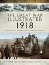 The Great War Illustrated 1918: Archive and Colour Photographs of Wwi