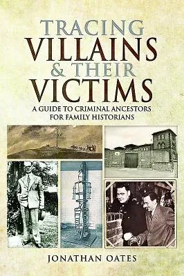 Tracing Villains and Their Victims: A Guide to Criminal Ancestors for Family Historians