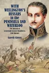 With Wellington's Hussars in the Peninsula and Waterloo: The Journal of Lieutenant George Woodberry, 18th Hussars