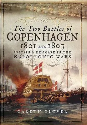 The Two Battles of Copenhagen 1801 and 1807: Britain and Denmark in the Napoleonic Wars