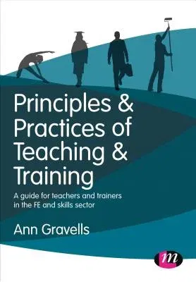 Principles and Practices of Teaching and Training: A Guide for Teachers and Trainers in the Fe and Skills Sector