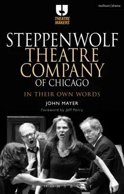 Steppenwolf Theatre Company of Chicago: In Their Own Words