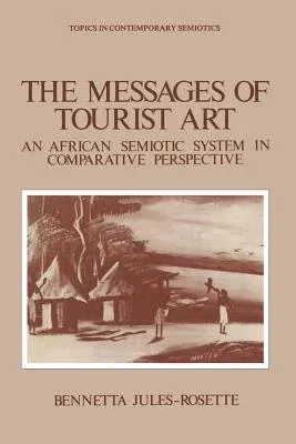 The Messages of Tourist Art: An African Semiotic System in Comparative Perspective (Softcover Reprint of the Original 1st 1984)