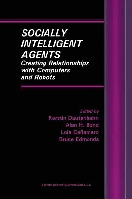 Socially Intelligent Agents: Creating Relationships with Computers and Robots (Softcover Reprint of the Original 1st 2002)