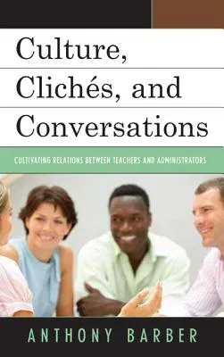 Culture, Clichés, and Conversations: Cultivating Relations Between Teachers and Administrators