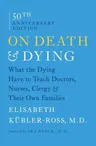 On Death & Dying: What the Dying Have to Teach Doctors, Nurses, Clergy & Their Own Families (Reissue)