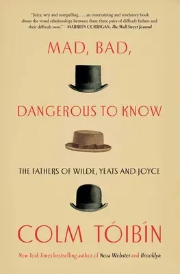 Mad, Bad, Dangerous to Know: The Fathers of Wilde, Yeats and Joyce