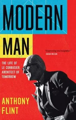 Modern Man: The Life of Le Corbusier, Architect of Tomorrow