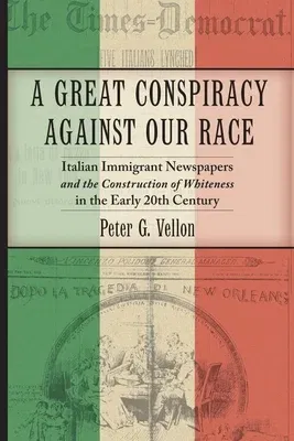 A Great Conspiracy Against Our Race: Italian Immigrant Newspapers and the Construction of Whiteness in the Early 20th Century