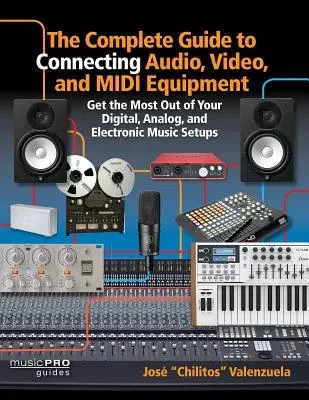 The Complete Guide to Connecting Audio, Video and MIDI Equipment: Get the Most Out of Your Digital, Analog and Electronic Music Setup