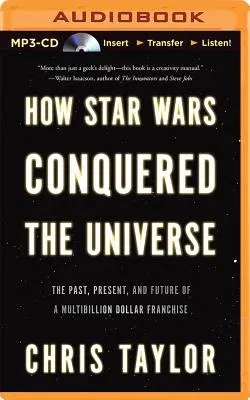 How Star Wars Conquered the Universe: The Past, Present, and Future of a Multibillion Dollar Franchise