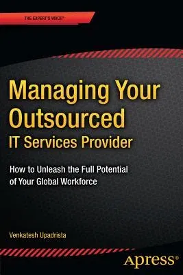 Managing Your Outsourced It Services Provider: How to Unleash the Full Potential of Your Global Workforce