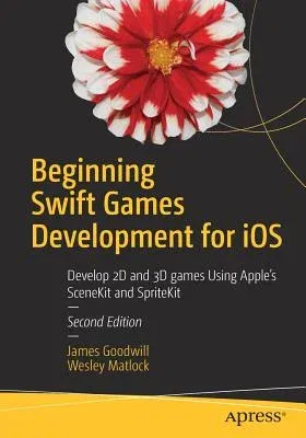 Beginning Swift Games Development for IOS: Develop 2D and 3D Games Using Apple's Scenekit and Spritekit