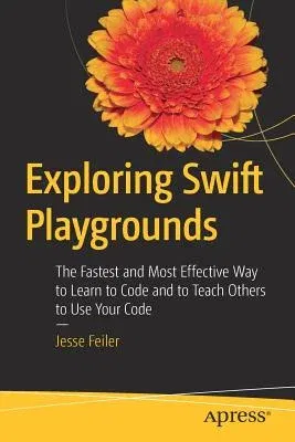 Exploring Swift Playgrounds: The Fastest and Most Effective Way to Learn to Code and to Teach Others to Use Your Code