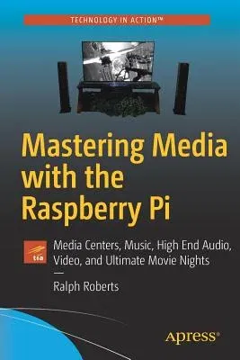 Mastering Media with the Raspberry Pi: Media Centers, Music, High End Audio, Video, and Ultimate Movie Nights