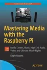 Mastering Media with the Raspberry Pi: Media Centers, Music, High End Audio, Video, and Ultimate Movie Nights