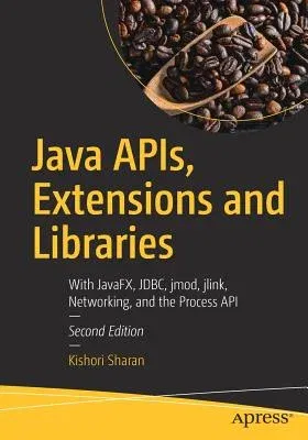 Java Apis, Extensions and Libraries: With Javafx, Jdbc, Jmod, Jlink, Networking, and the Process API