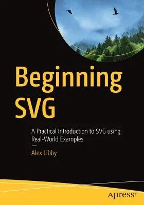 Beginning Svg: A Practical Introduction to Svg Using Real-World Examples