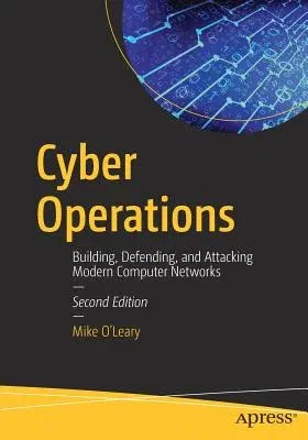 Cyber Operations: Building, Defending, and Attacking Modern Computer Networks