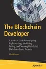 The Blockchain Developer: A Practical Guide for Designing, Implementing, Publishing, Testing, and Securing Distributed Blockchain-Based Projects