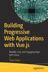 Building Progressive Web Applications with Vue.Js: Reliable, Fast, and Engaging Apps with Vue.Js