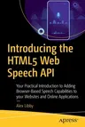 Introducing the Html5 Web Speech API: Your Practical Introduction to Adding Browser-Based Speech Capabilities to Your Websites and Online Applications