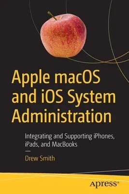 Apple Macos and IOS System Administration: Integrating and Supporting Iphones, Ipads, and Macbooks