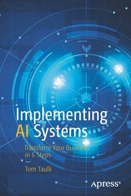 Implementing AI Systems: Transform Your Business in 6 Steps